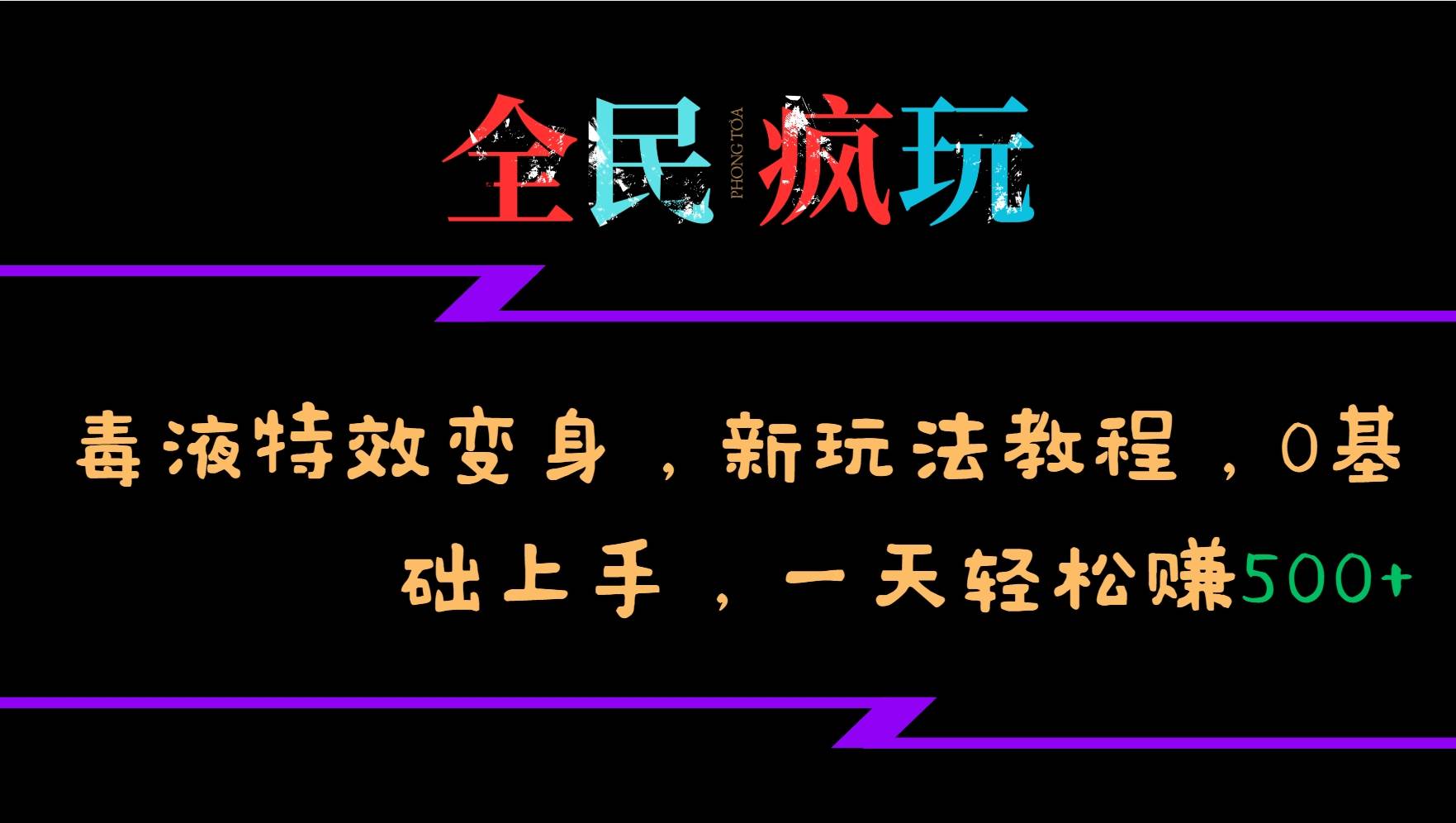 全民疯玩的毒液特效变身，新玩法教程，0基础上手，一天轻松赚500+-问小徐资源库