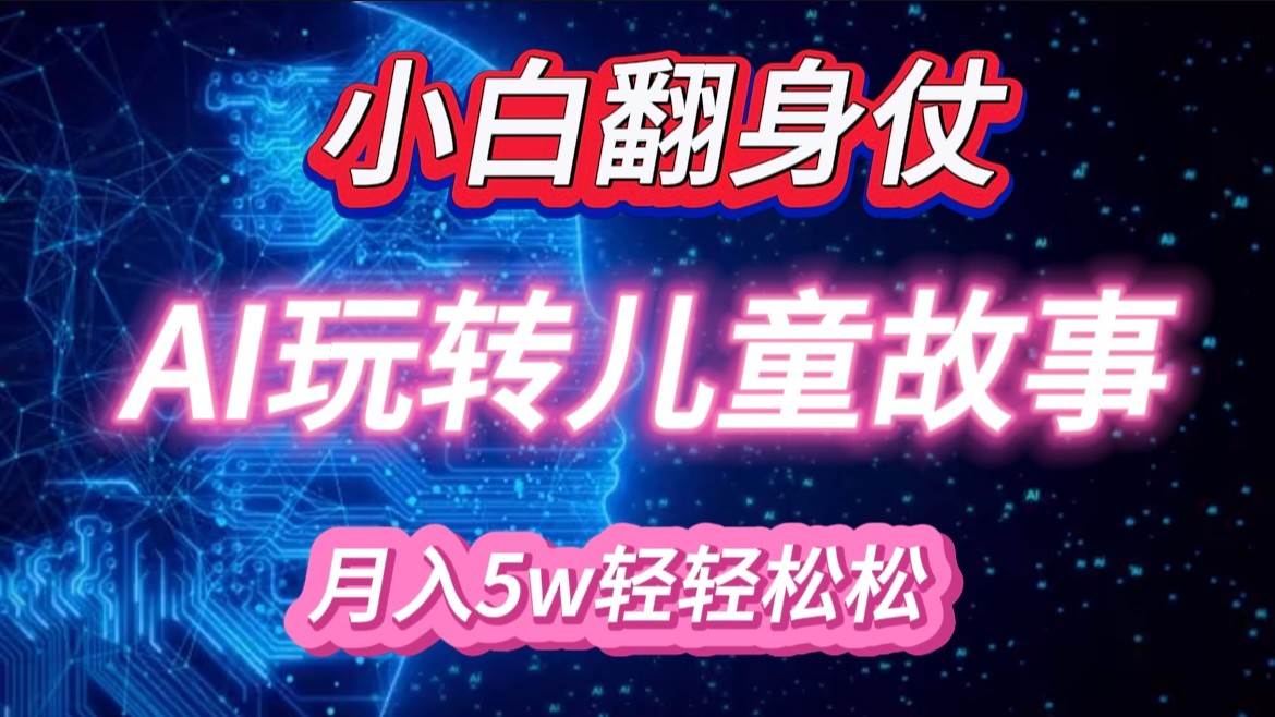 小白大翻身！靠AI玩转绘本故事，月入 5w+，轻松得很！-问小徐资源库