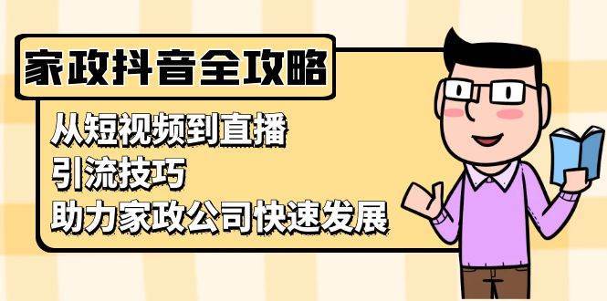 家政抖音运营指南：从短视频到直播，引流技巧，助力家政公司快速发展-问小徐资源库