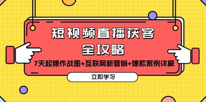 短视频直播获客全攻略：7天起爆作战图+互联网新营销+爆款案例详解-问小徐资源库