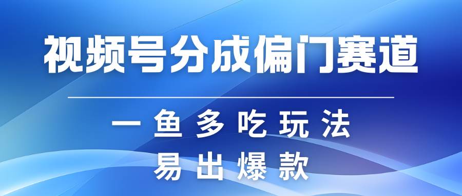 视频号创作者分成计划偏门类目，容易爆流，实拍内容简单易做-问小徐资源库