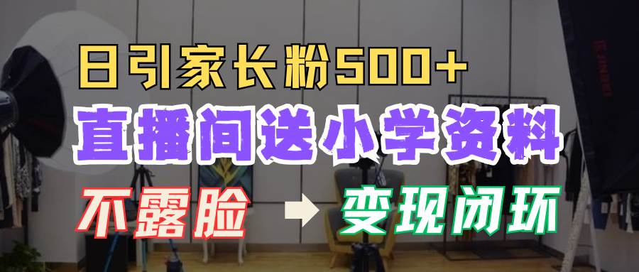 直播间送小学资料，每天引流家长粉500+，变现闭环模式-问小徐资源库