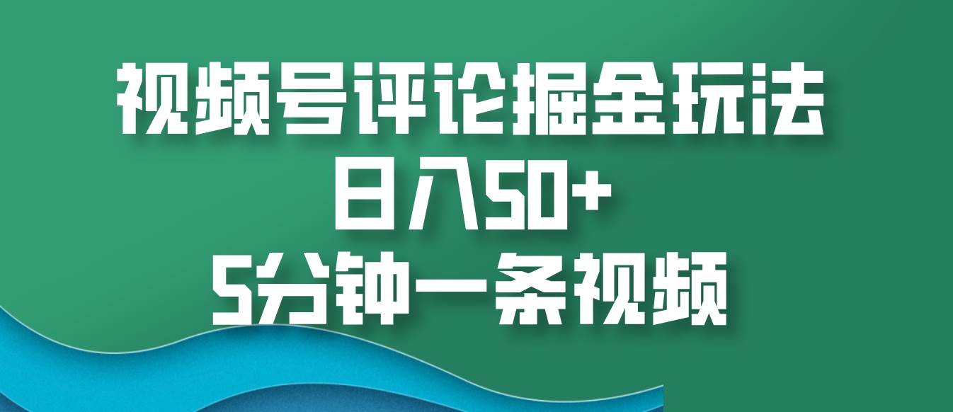 视频号评论掘金玩法，日入50+，5分钟一条视频-问小徐资源库