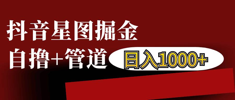 抖音星图发布游戏挂载视频链接掘金，自撸+管道日入1000+-问小徐资源库