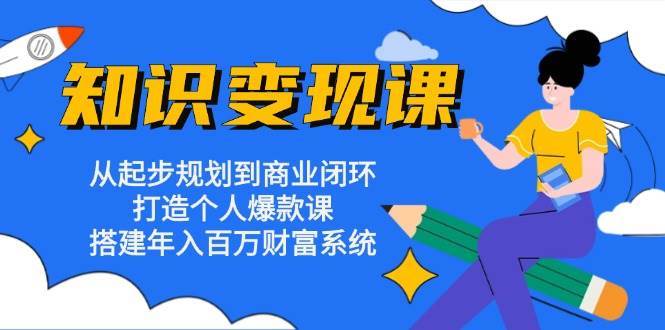 知识变现课：从起步规划到商业闭环 打造个人爆款课 搭建年入百万财富系统-问小徐资源库