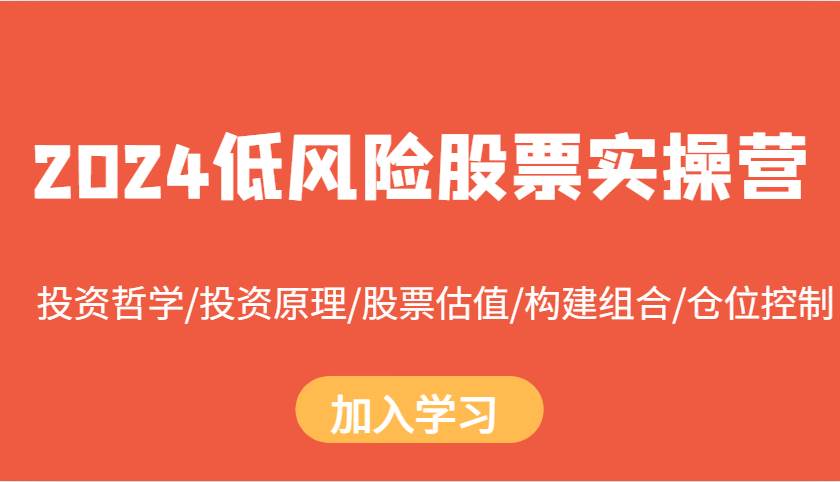 2024低风险股票实操营：投资哲学/投资原理/股票估值/构建组合/仓位控制-问小徐资源库