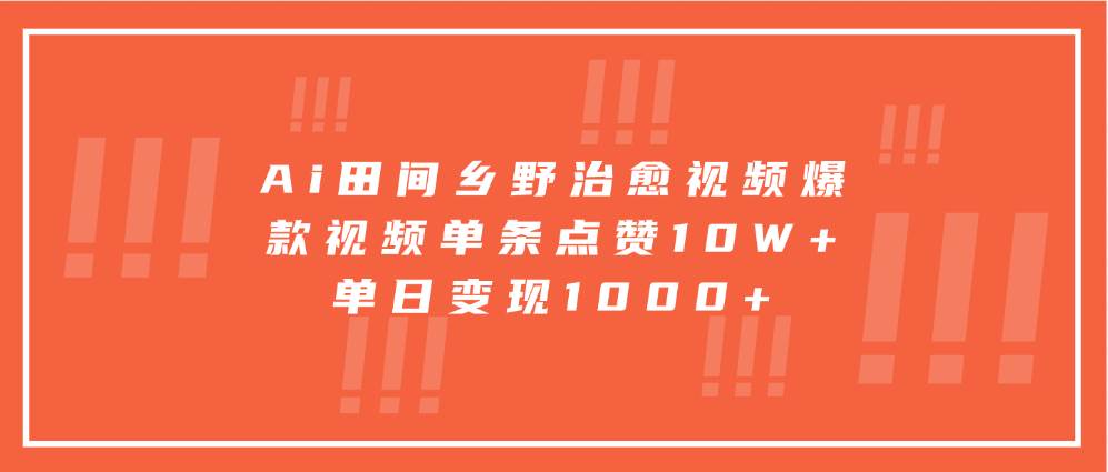 Ai田间乡野治愈视频，爆款视频单条点赞10W+，单日变现1000+-问小徐资源库