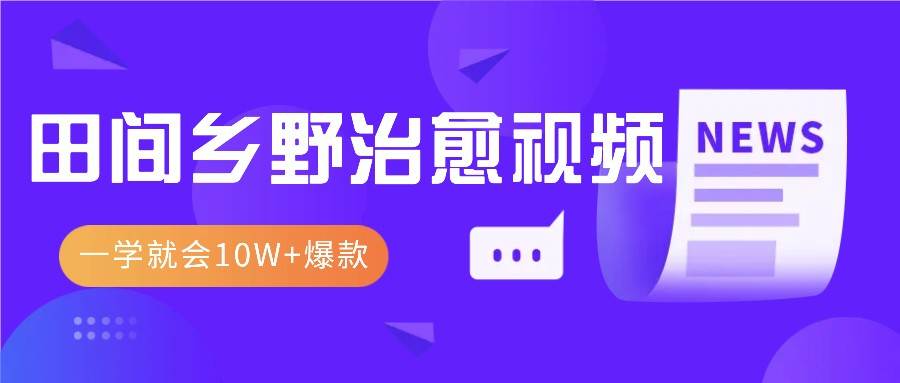 一学就会，1分钟教会你，10W+爆款田间乡野治愈视频（附提示词技巧）-问小徐资源库