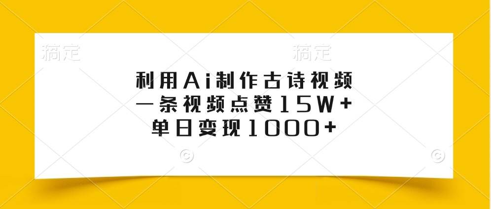 利用Ai制作古诗视频，一条视频点赞15W+，单日变现1000+-问小徐资源库