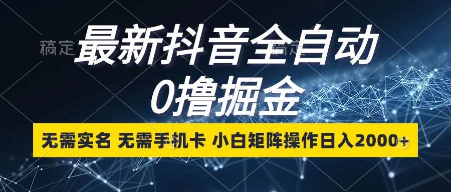 最新抖音全自动0撸掘金，无需实名，无需手机卡，小白矩阵操作日入2000+-问小徐资源库