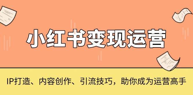 小红书变现运营，IP打造、内容创作、引流技巧，助你成为运营高手-问小徐资源库