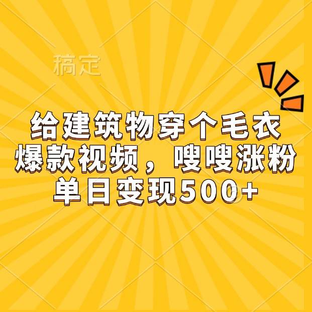 给建筑物穿个毛衣，爆款视频，嗖嗖涨粉，单日变现500+-问小徐资源库