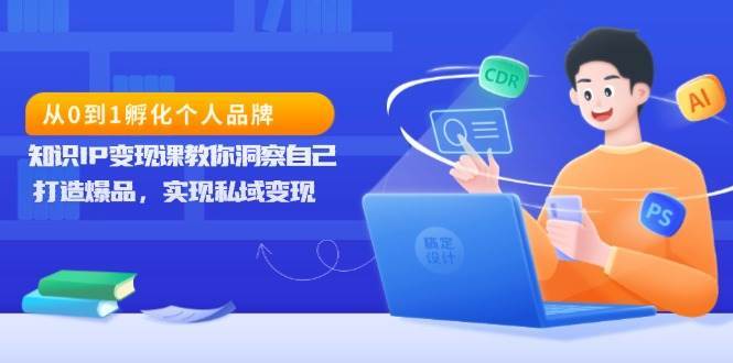 从0到1孵化个人品牌，知识IP变现课教你洞察自己，打造爆品，实现私域变现-问小徐资源库