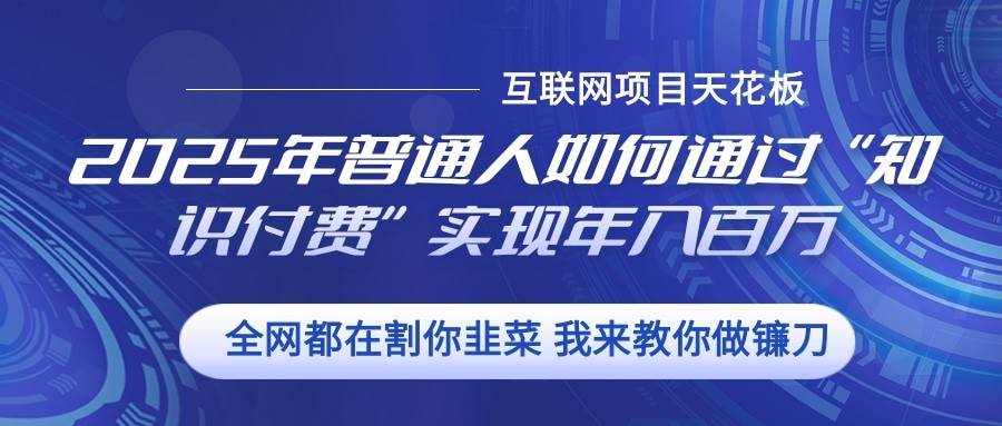 2025年普通人如何通过”知识付费“实现年入百万-问小徐资源库