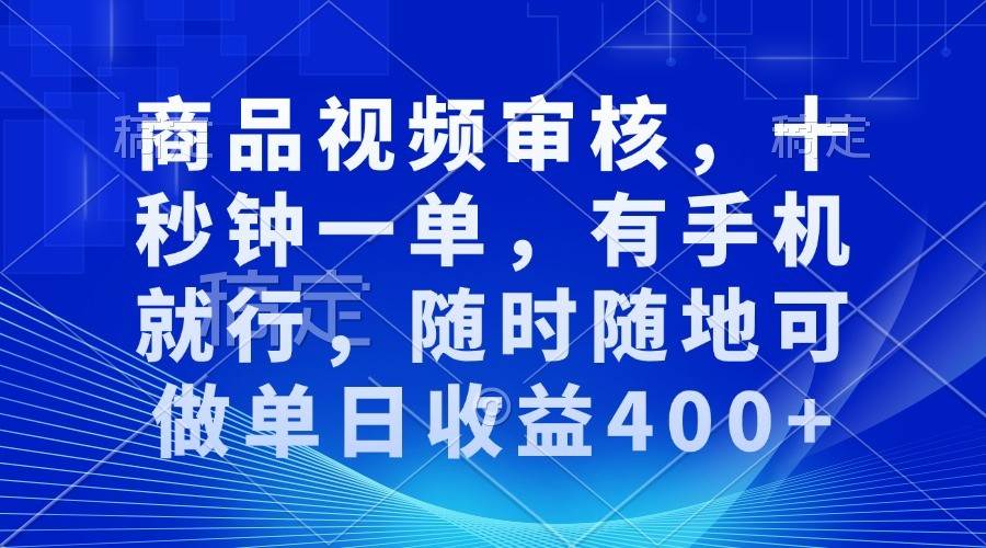 商品视频审核，十秒钟一单，有手机就行，随时随地可做单日收益400+-问小徐资源库