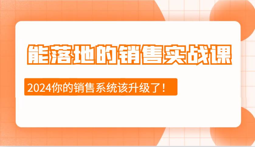 2024能落地的销售实战课：销售十步今天学，明天用，拥抱变化，迎接挑战-问小徐资源库