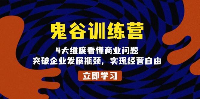 鬼谷训练营，4大维度看懂商业问题，突破企业发展瓶颈，实现经营自由-问小徐资源库