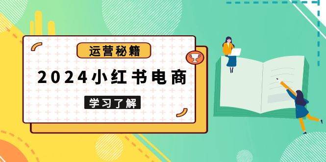 2024小红书电商教程，从入门到实战，教你有效打造爆款店铺，掌握选品技巧-问小徐资源库