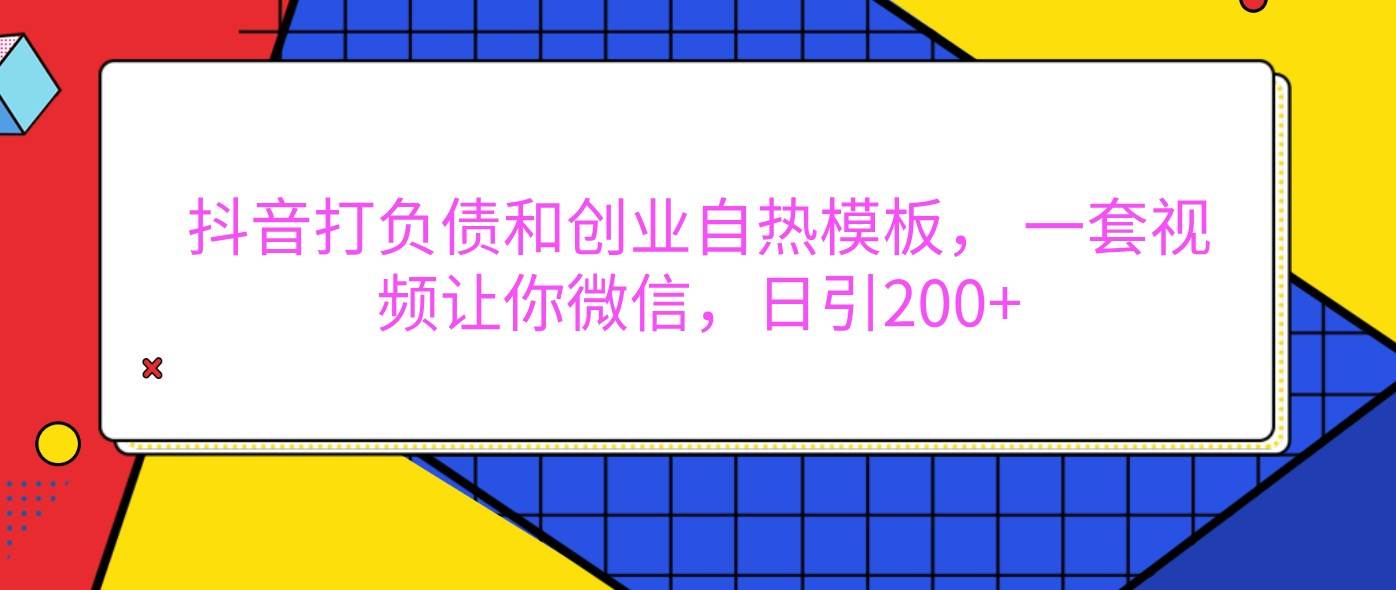 抖音打负债和创业自热模板， 一套视频让你微信，日引200+-问小徐资源库