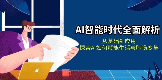 AI智能时代全面解析：从基础到应用，探索AI如何赋能生活与职场变革-问小徐资源库