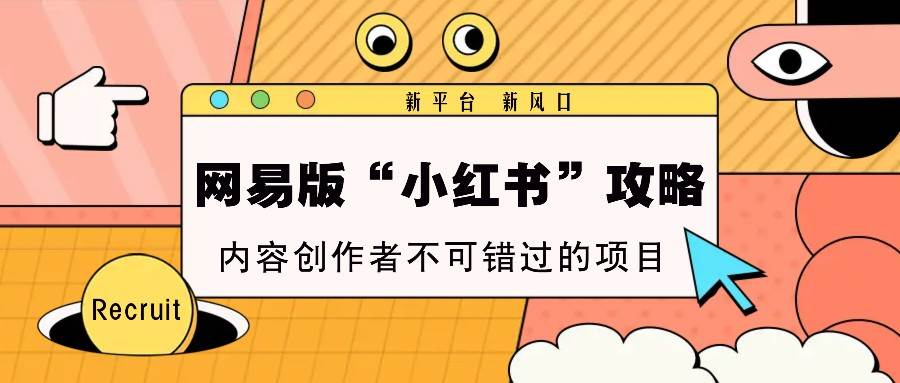 网易版“小红书”攻略，新平台 新风口，内容创作者不可错过的项目-问小徐资源库