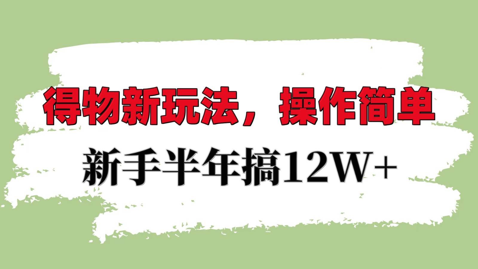 得物新玩法详细流程，操作简单，新手一年搞12W+-问小徐资源库