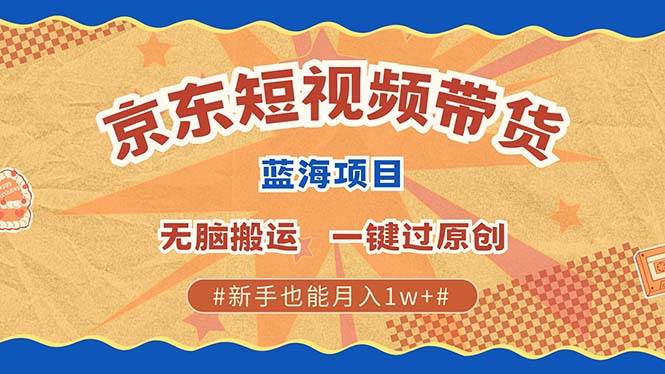 京东短视频带货 2025新风口 批量搬运 单号月入过万 上不封顶-问小徐资源库