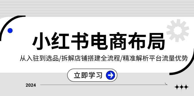 小红书电商布局：从入驻到选品/拆解店铺搭建全流程/精准解析平台流量优势-问小徐资源库