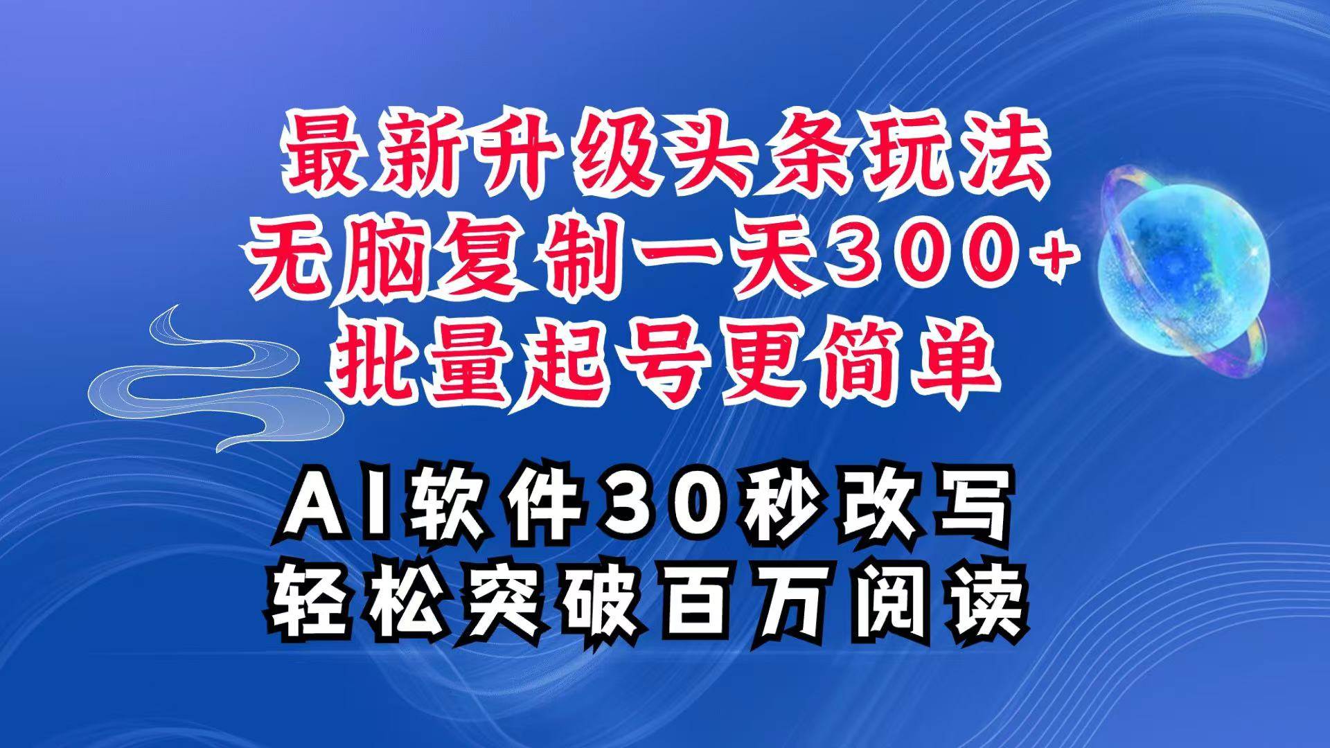 AI头条最新玩法，复制粘贴单号搞个300+，批量起号随随便便一天四位数，超详细课程-问小徐资源库