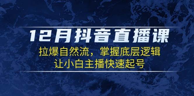 12月抖音直播课：拉爆自然流，掌握底层逻辑，让小白主播快速起号-问小徐资源库