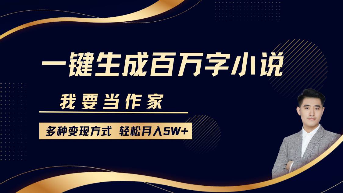 我要当作家，一键生成百万字小说，多种变现方式，轻松月入5W+-问小徐资源库