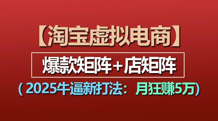 【淘宝虚拟项目】2025牛逼新打法：爆款矩阵+店矩阵，月狂赚5万-问小徐资源库