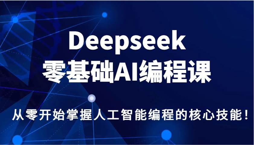 Deepseek零基础AI编程课，从零开始掌握人工智能编程的核心技能！-问小徐资源库