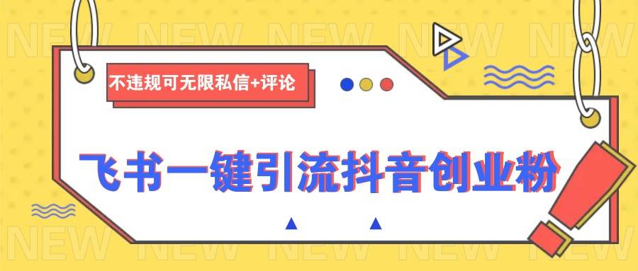 飞书一键引流抖音创业粉，不违规可 无限私信+评论-问小徐资源库