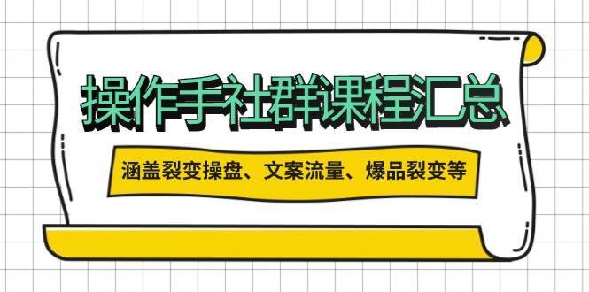 操盘手社群课程汇总，涵盖裂变操盘、文案流量、爆品裂变等多方面内容-问小徐资源库