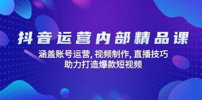 抖音运营内部精品课：涵盖账号运营, 视频制作, 直播技巧, 助力打造爆款短视频-问小徐资源库