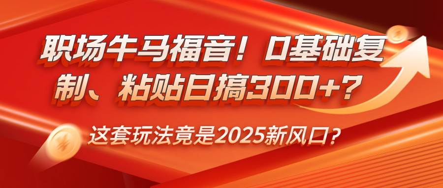 职场牛马福音！0基础复制、粘贴日搞300+？这套玩法竟是2025新风口？-问小徐资源库