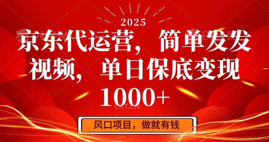 京东代运营，简单发发视频，单日保底变现1000+-问小徐资源库