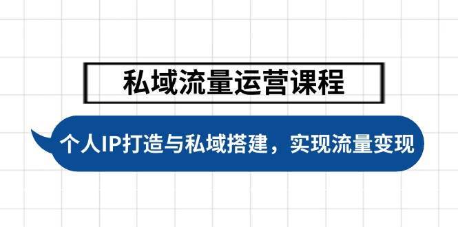 私域流量运营课程，个人IP打造与私域搭建，助力学员实现流量变现-问小徐资源库