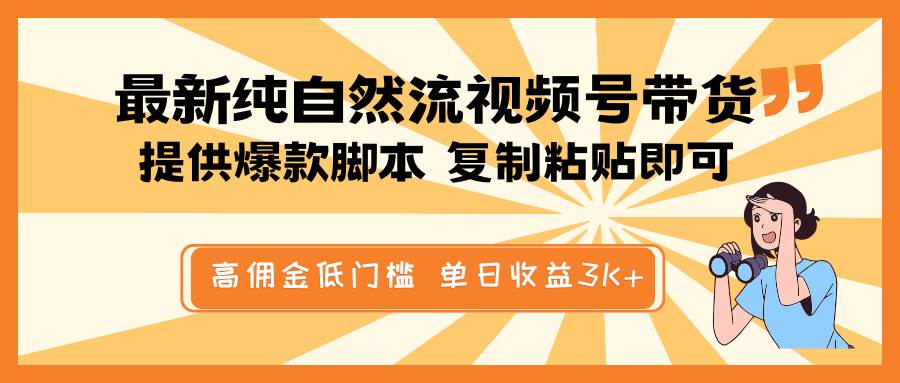 最新纯自然流视频号带货，提供爆款脚本简单 复制粘贴即可，高佣金低门槛，单日收益3K+-问小徐资源库