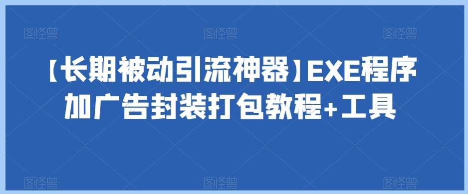 【长期被动引流神器】EXE程序加广告封装打包教程+工具-问小徐资源库