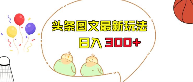 今日头条图文伪原创玩法，单号日入收益300+，轻松上手无压力【揭秘】-问小徐资源库