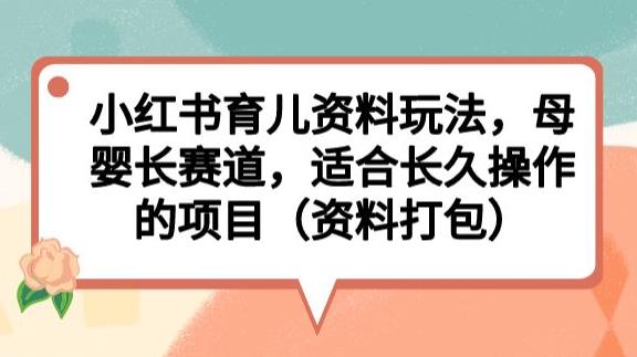 小红书育儿资料玩法，母婴长赛道，适合长久操作的项目（资料打包）【揭秘】-问小徐资源库