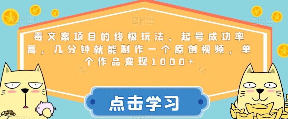 毒文案项目的终极玩法，起号成功率高，几分钟就能制作一个原创视频，单个作品变现1000+【揭秘】-问小徐资源库