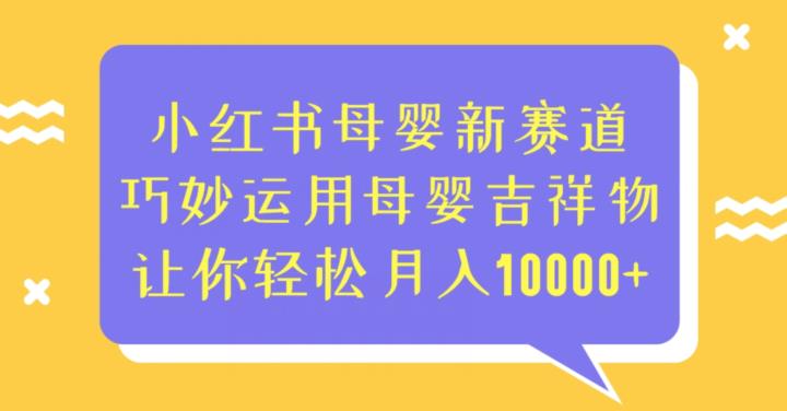 小红书母婴新赛道，巧妙运用母婴吉祥物，让你轻松月入10000+【揭秘】-问小徐资源库