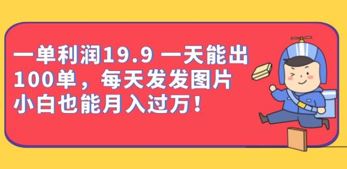 一单利润19.9一天能出100单，每天发发图片，小白也能月入过万【揭秘】-问小徐资源库