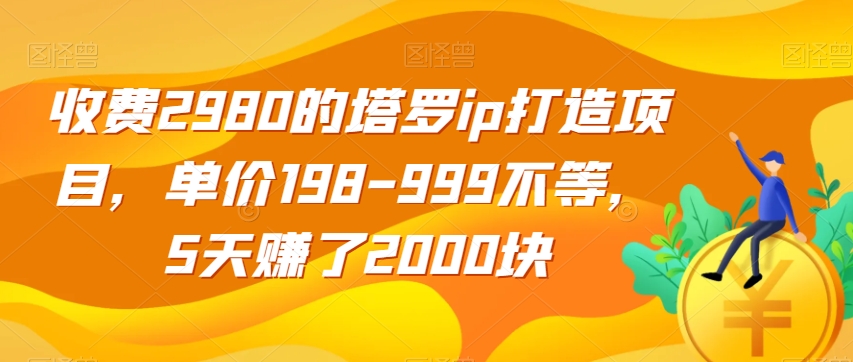 收费2980的塔罗ip打造项目，单价198-999不等，5天赚了2000块【揭秘】-问小徐资源库