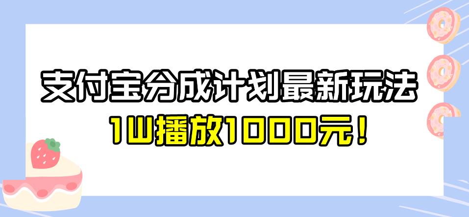 全新蓝海，支付宝分成计划最新玩法介绍，1W播放1000元！【揭秘】-问小徐资源库