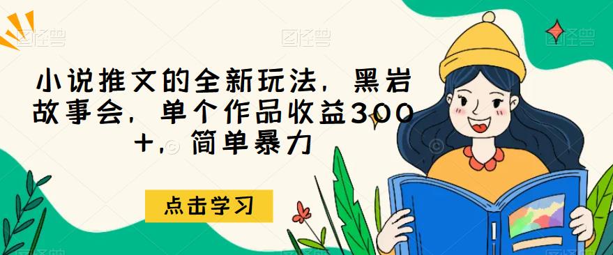 小说推文的全新玩法，黑岩故事会，单个作品收益300+，简单暴力【揭秘】-问小徐资源库