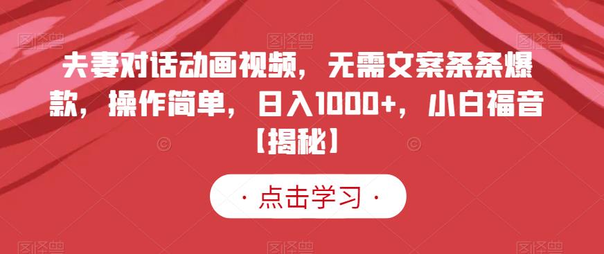 夫妻对话动画视频，无需文案条条爆款，操作简单，日入1000+，小白福音【揭秘】-问小徐资源库